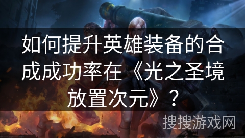 如何提升英雄装备的合成成功率在《光之圣境放置次元》？