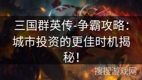 三国群英传-争霸攻略:城市投资的更佳时机揭秘! 三国群英传-争霸攻略:城市投资的更佳时机揭秘!