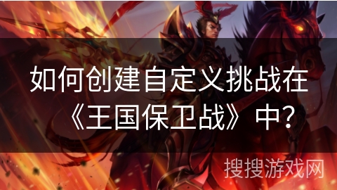 如何创建自定义挑战在《王国保卫战》中？