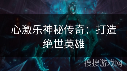 心激乐神秘传奇：打造绝世英雄