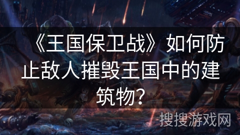 《王国保卫战》如何防止敌人摧毁王国中的建筑物？