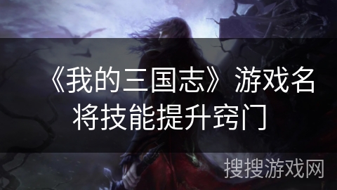 《我的三国志》游戏名将技能提升窍门 《我的三国志》游戏名将技能提升窍门