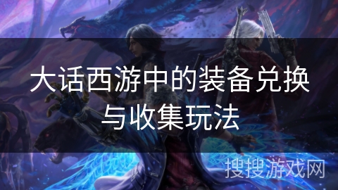 大话西游中的装备兑换与收集玩法