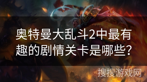 奥特曼大乱斗2中最有趣的剧情关卡是哪些？