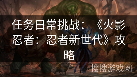 任务日常挑战：《火影忍者：忍者新世代》攻略