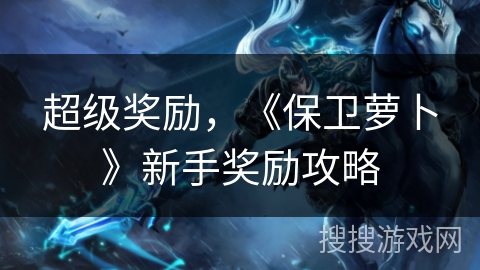 超级奖励，《保卫萝卜》新手奖励攻略