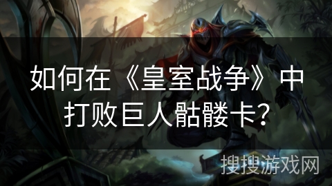 如何在《皇室战争》中打败巨人骷髅卡？