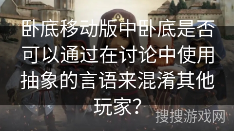 卧底移动版中卧底是否可以通过在讨论中使用抽象的言语来混淆其他玩家？