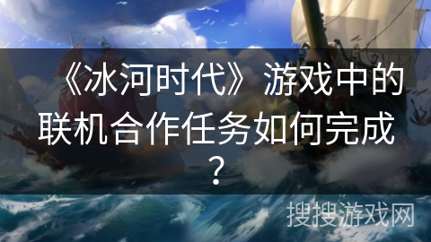 《冰河时代》游戏中的联机合作任务如何完成？