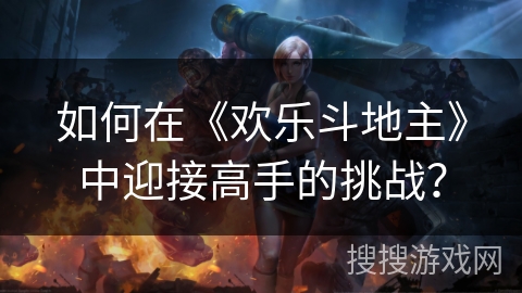 如何在《欢乐斗地主》中迎接高手的挑战？