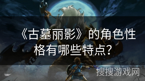 《古墓丽影》的角色性格有哪些特点？