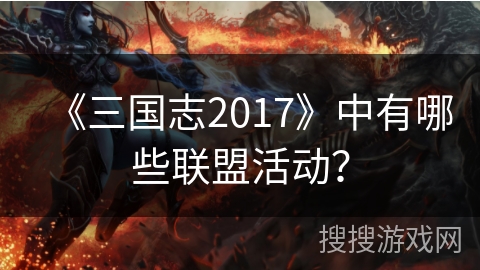 《三国志2017》中有哪些联盟活动？