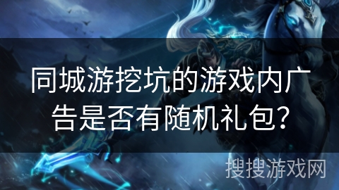 同城游挖坑的游戏内广告是否有随机礼包？