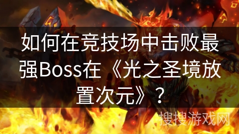 如何在竞技场中击败最强Boss在《光之圣境放置次元》？