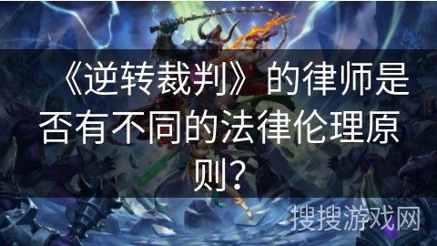 《逆转裁判》的律师是否有不同的法律伦理原则？