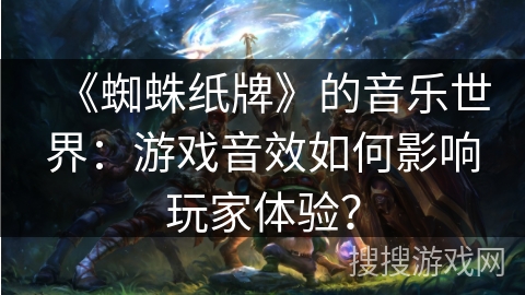《蜘蛛纸牌》的音乐世界：游戏音效如何影响玩家体验？