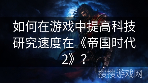 如何在游戏中提高科技研究速度在《帝国时代2》？