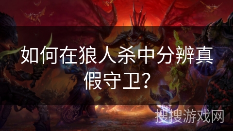 如何在狼人杀中分辨真假守卫? 如何在狼人杀中分辨真假守卫?