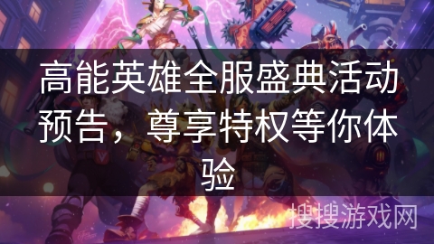 高能英雄全服盛典活动预告，尊享特权等你体验
