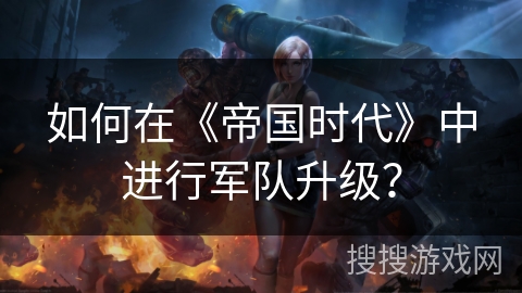如何在《帝国时代》中进行军队升级？