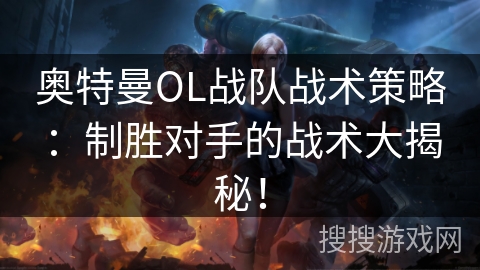奥特曼OL战队战术策略：制胜对手的战术大揭秘！