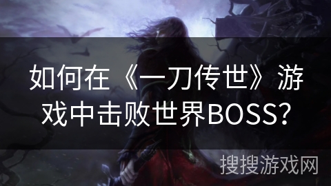 如何在《一刀传世》游戏中击败世界BOSS？