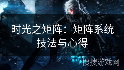 时光之矩阵：矩阵系统技法与心得