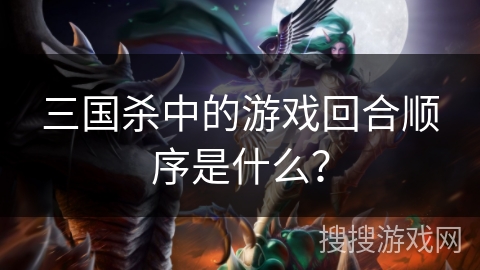 三国杀中的游戏回合顺序是什么？