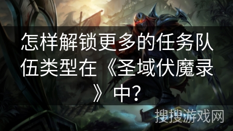 怎样解锁更多的任务队伍类型在《圣域伏魔录》中？
