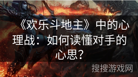 《欢乐斗地主》中的心理战：如何读懂对手的心思？