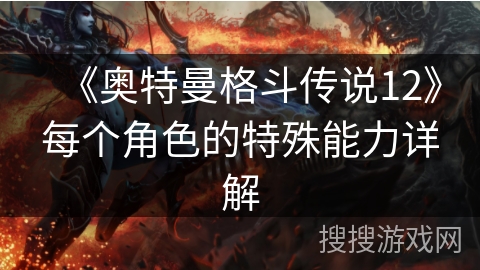 《奥特曼格斗传说12》每个角色的特殊能力详解