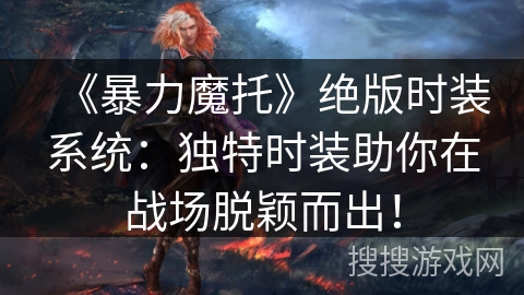 《暴力魔托》绝版时装系统：独特时装助你在战场脱颖而出！