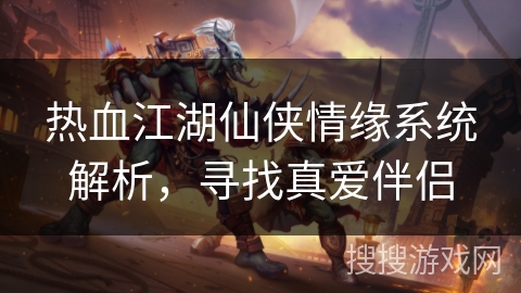 热血江湖仙侠情缘系统解析，寻找真爱伴侣