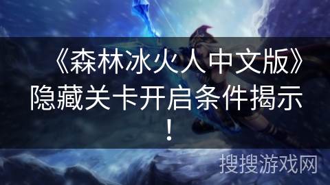 《森林冰火人中文版》隐藏关卡开启条件揭示! 《森林冰火人中文版》隐藏关卡开启条件揭示!