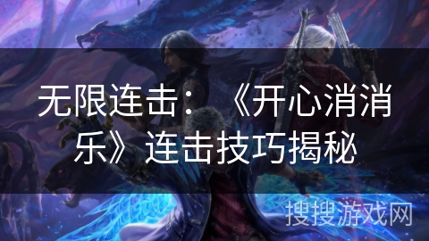 无限连击:《开心消消乐》连击技巧揭秘 无限连击:《开心消消乐》连击技巧揭秘
