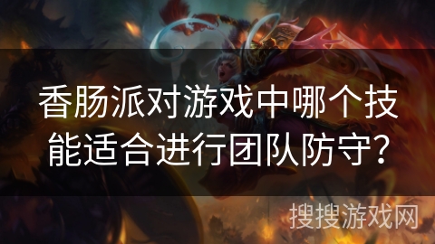 香肠派对游戏中哪个技能适合进行团队防守？