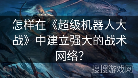 怎样在《超级机器人大战》中建立强大的战术网络? 怎样在《超级机器人大战》中建立强大的战术网络?