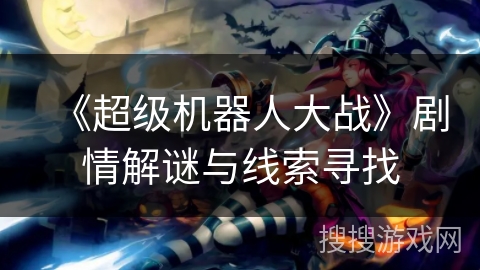《超级机器人大战》剧情解谜与线索寻找