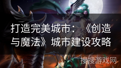 打造完美城市：《创造与魔法》城市建设攻略
