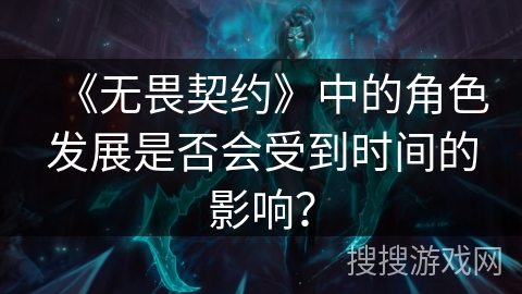 《无畏契约》中的角色发展是否会受到时间的影响？
