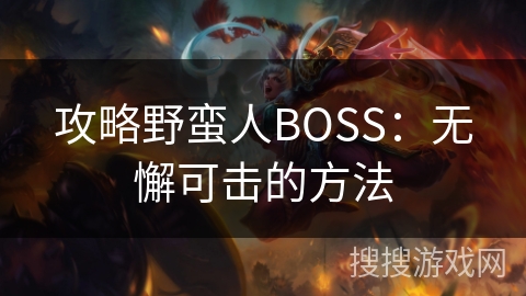 攻略野蛮人BOSS:无懈可击的方法 攻略野蛮人BOSS:无懈可击的方法