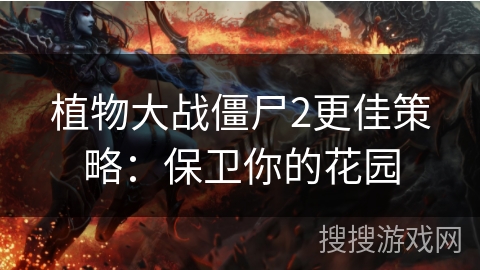 植物大战僵尸2更佳策略:保卫你的花园 植物大战僵尸2更佳策略:保卫你的花园