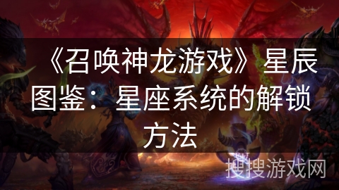 《召唤神龙游戏》星辰图鉴：星座系统的解锁方法