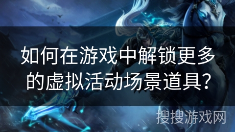 如何在游戏中解锁更多的虚拟活动场景道具？