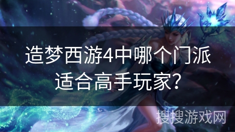 造梦西游4中哪个门派适合高手玩家？