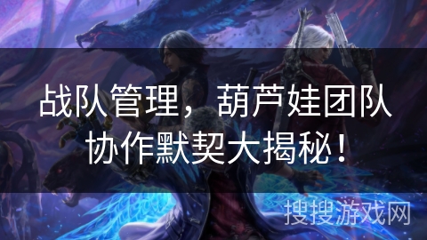 战队管理，葫芦娃团队协作默契大揭秘！
