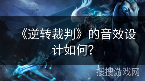 《逆转裁判》的音效设计如何? 《逆转裁判》的音效设计如何?