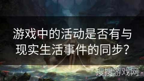 游戏中的活动是否有与现实生活事件的同步? 游戏中的活动是否有与现实生活事件的同步?
