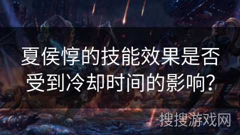 夏侯惇的技能效果是否受到冷却时间的影响？