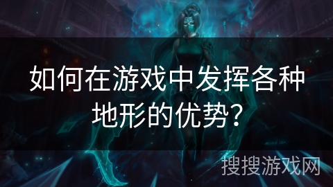 如何在游戏中发挥各种地形的优势? 如何在游戏中发挥各种地形的优势?